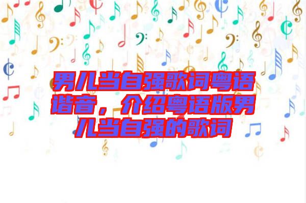 男兒當(dāng)自強(qiáng)歌詞粵語(yǔ)諧音，介紹粵語(yǔ)版男兒當(dāng)自強(qiáng)的歌詞