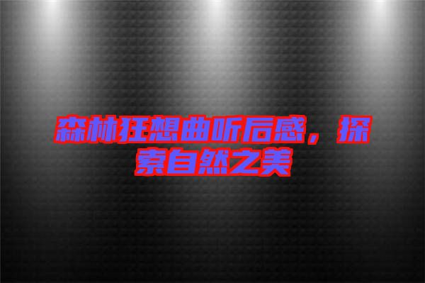 森林狂想曲聽后感，探索自然之美