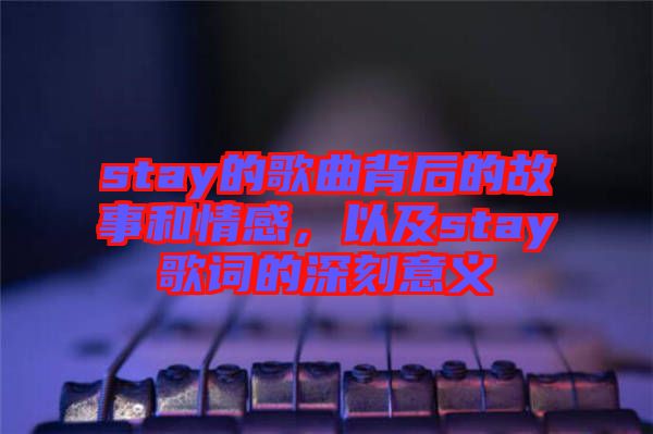 stay的歌曲背后的故事和情感，以及stay歌詞的深刻意義