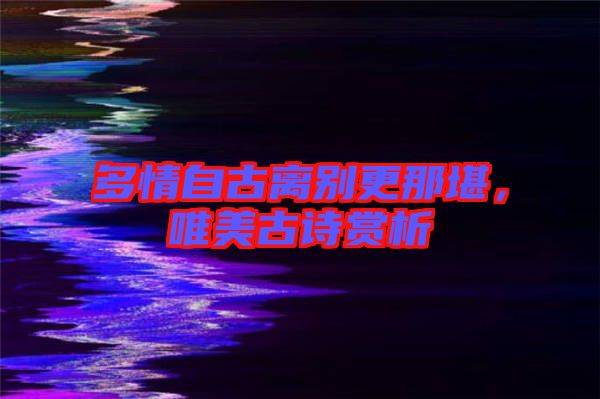 多情自古離別更那堪，唯美古詩賞析