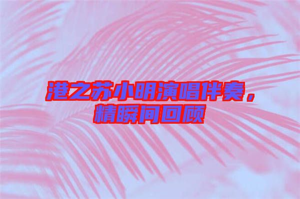 港之蘇小明演唱伴奏，精瞬間回顧