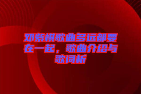 鄧紫棋歌曲多遠都要在一起，歌曲介紹與歌詞析