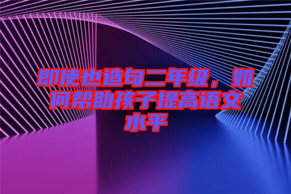 即使也造句二年級(jí)，如何幫助孩子提高語(yǔ)文水平