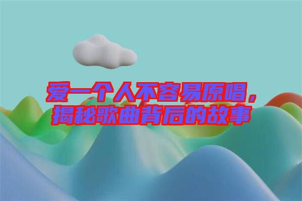 愛(ài)一個(gè)人不容易原唱，揭秘歌曲背后的故事