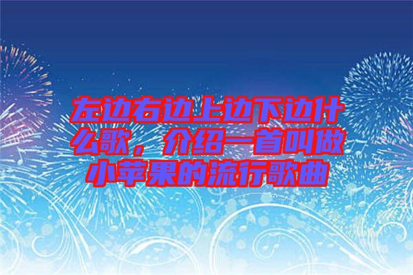左邊右邊上邊下邊什么歌，介紹一首叫做小蘋(píng)果的流行歌曲