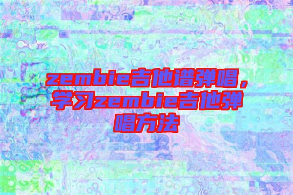 zembie吉他譜彈唱，學習zembie吉他彈唱方法