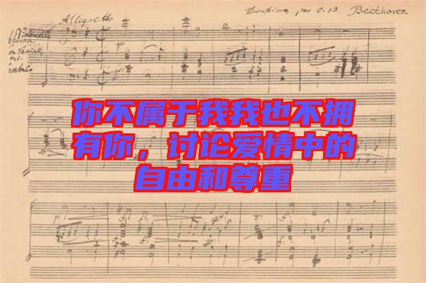 你不屬于我我也不擁有你，討論愛情中的自由和尊重