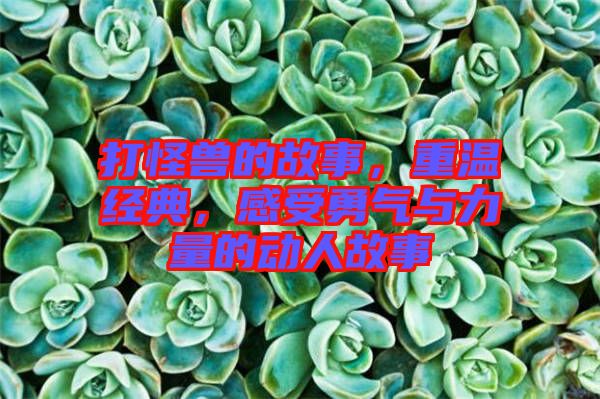 打怪獸的故事，重溫經(jīng)典，感受勇氣與力量的動(dòng)人故事