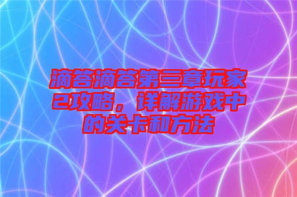 滴答滴答第三章玩家2攻略，詳解游戲中的關(guān)卡和方法