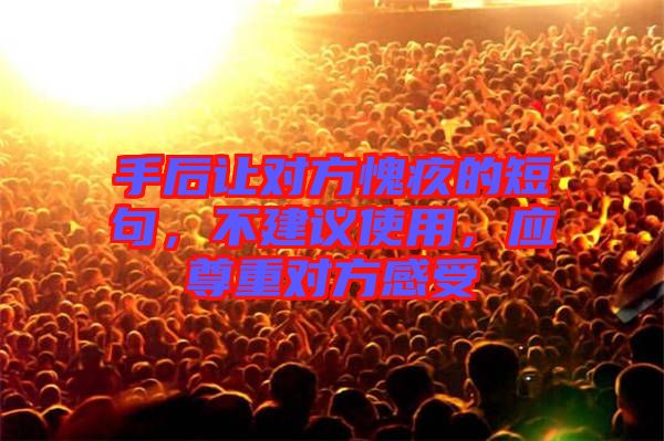 手后讓對方愧疚的短句，不建議使用，應尊重對方感受