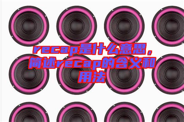 recap是什么意思，簡述recap的含義和用法