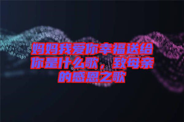 媽媽我愛(ài)你幸福送給你是什么歌，致母親的感恩之歌