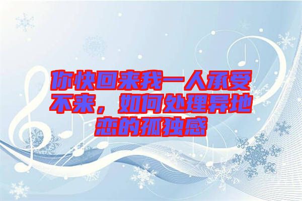 你快回來(lái)我一人承受不來(lái)，如何處理異地戀的孤獨(dú)感