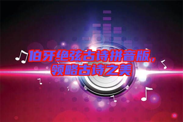 伯牙絕弦古詩(shī)拼音版，領(lǐng)略古詩(shī)之美