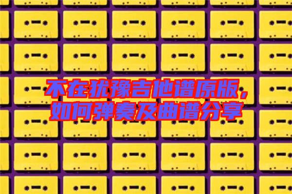 不在猶豫吉他譜原版，如何彈奏及曲譜分享