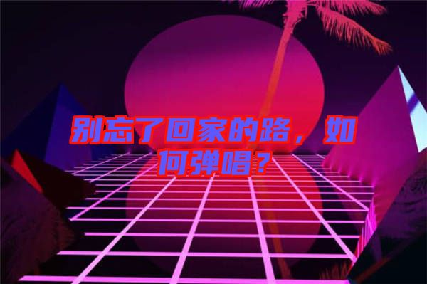 別忘了回家的路，如何彈唱？