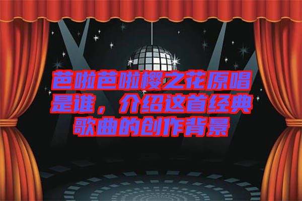 芭啦芭啦櫻之花原唱是誰(shuí)，介紹這首經(jīng)典歌曲的創(chuàng)作背景