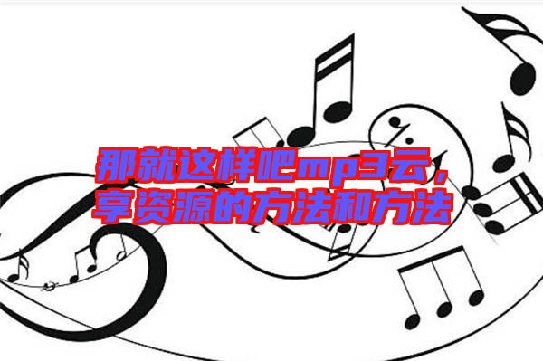 那就這樣吧mp3云，享資源的方法和方法