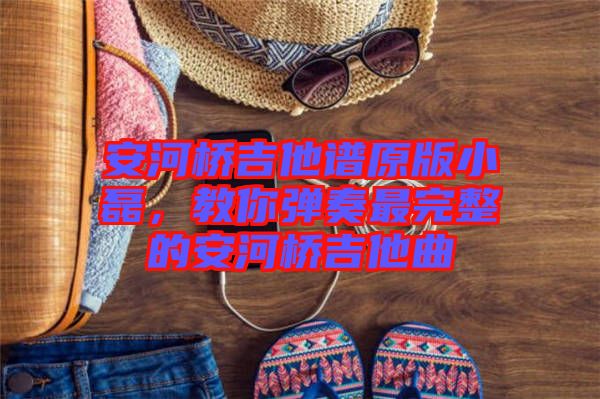 安河橋吉他譜原版小磊，教你彈奏最完整的安河橋吉他曲