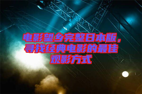電影望鄉(xiāng)完整日本版，尋找經(jīng)典電影的最佳觀影方式