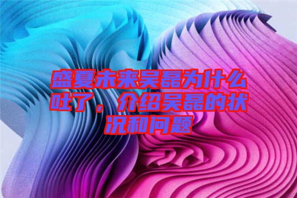 盛夏未來吳磊為什么吐了，介紹吳磊的狀況和問題
