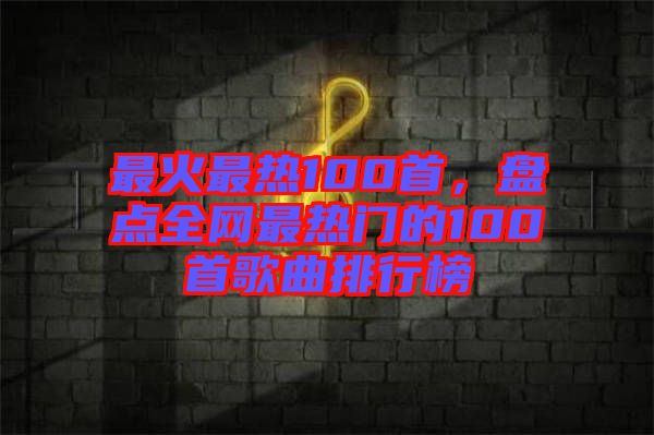 最火最熱100首，盤點(diǎn)全網(wǎng)最熱門的100首歌曲排行榜