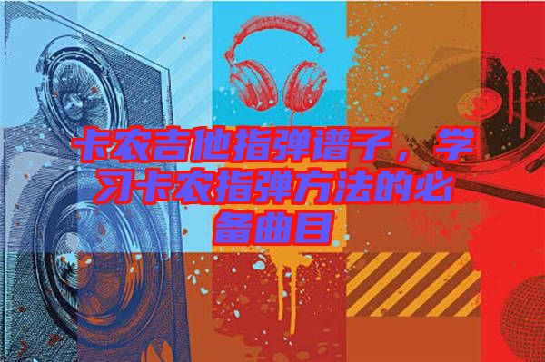 卡農(nóng)吉他指彈譜子，學(xué)習(xí)卡農(nóng)指彈方法的必備曲目
