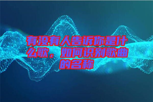 有沒有人告訴你是什么歌，如何識別歌曲的名稱
