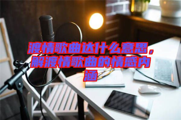渡情歌曲達什么意思，解渡情歌曲的情感內涵