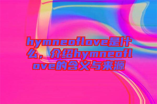 hymneoflove是什么，介紹hymneoflove的含義與來源