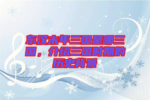 東漢末年三國(guó)是哪三國(guó)，介紹三國(guó)時(shí)期的歷史背景