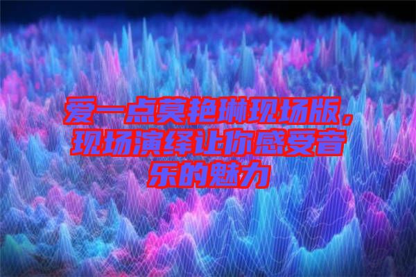 愛一點莫艷琳現(xiàn)場版，現(xiàn)場演繹讓你感受音樂的魅力
