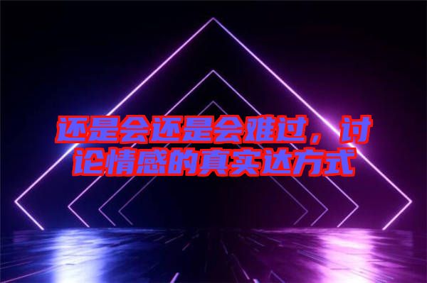 還是會(huì)還是會(huì)難過，討論情感的真實(shí)達(dá)方式