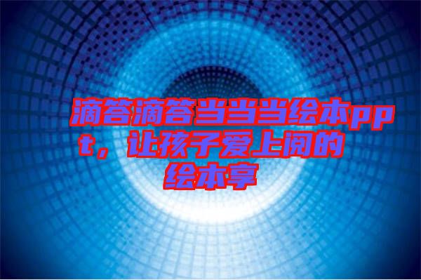 滴答滴答當當當繪本ppt，讓孩子愛上閱的繪本享