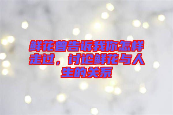 鮮花曾告訴我你怎樣走過(guò)，討論鮮花與人生的關(guān)系