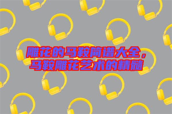 雕花的馬鞍簡譜大全，馬鞍雕花藝術的精髓