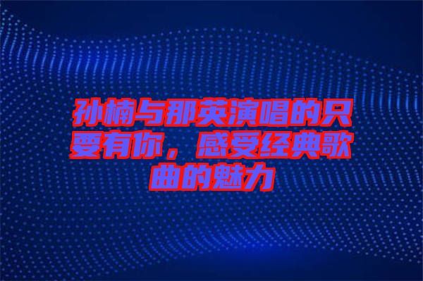孫楠與那英演唱的只要有你，感受經(jīng)典歌曲的魅力