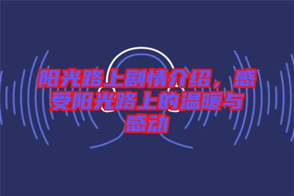 陽光路上劇情介紹，感受陽光路上的溫暖與感動(dòng)