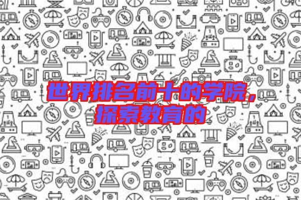 世界排名前十的學院，探索教育的