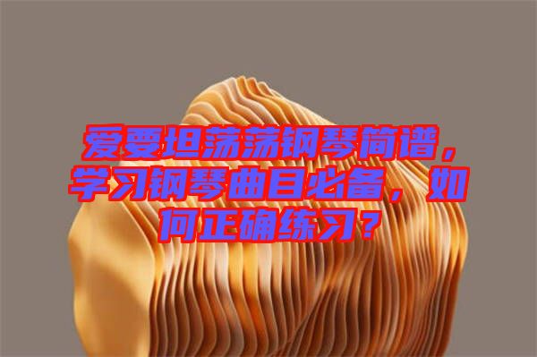 愛(ài)要坦蕩蕩鋼琴簡(jiǎn)譜，學(xué)習(xí)鋼琴曲目必備，如何正確練習(xí)？