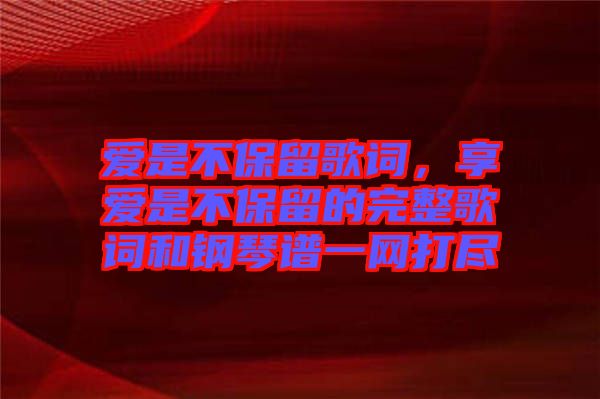 愛是不保留歌詞，享愛是不保留的完整歌詞和鋼琴譜一網(wǎng)打盡