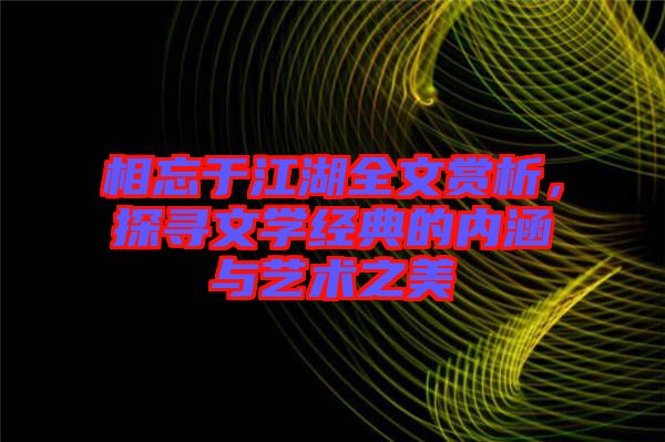 相忘于江湖全文賞析，探尋文學(xué)經(jīng)典的內(nèi)涵與藝術(shù)之美