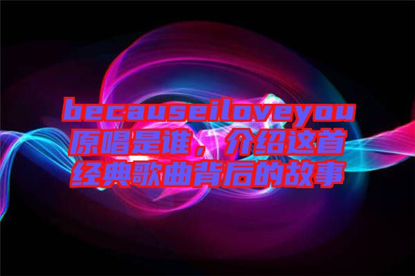 becauseiloveyou原唱是誰，介紹這首經(jīng)典歌曲背后的故事