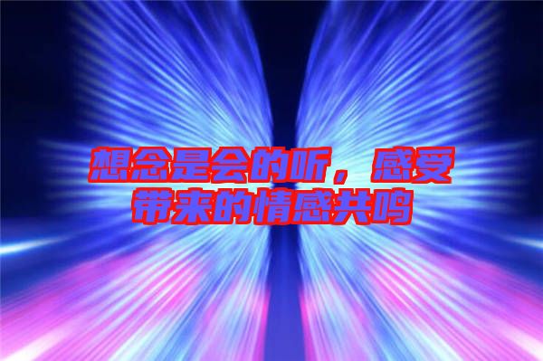想念是會(huì)的聽(tīng)，感受帶來(lái)的情感共鳴