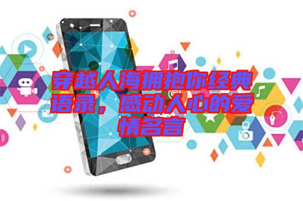 穿越人海擁抱你經(jīng)典語錄，感動人心的愛情名言
