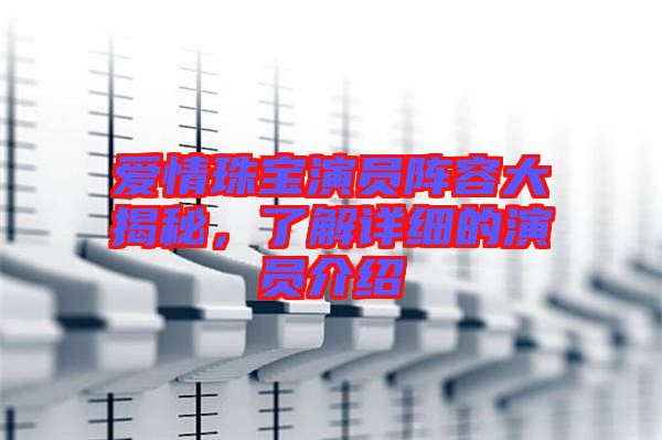 愛情珠寶演員陣容大揭秘，了解詳細(xì)的演員介紹