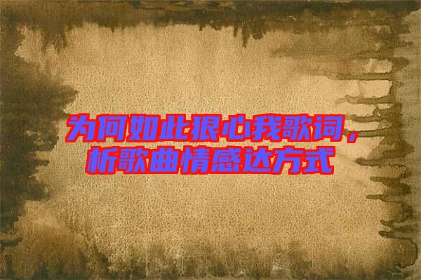 為何如此狠心我歌詞，析歌曲情感達(dá)方式