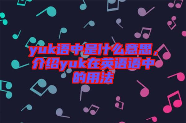 yuk語中是什么意思，介紹yuk在英語語中的用法