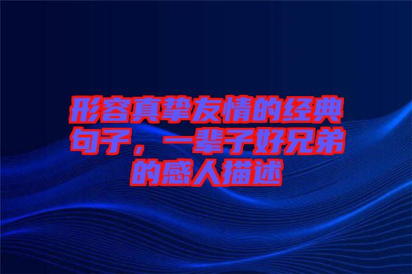 形容真摯友情的經(jīng)典句子，一輩子好兄弟的感人描述