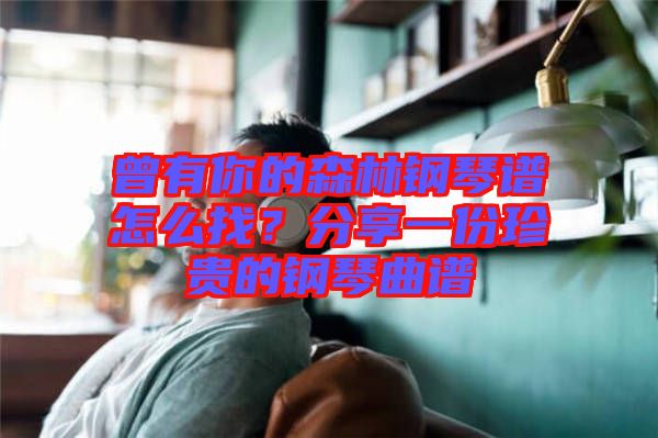 曾有你的森林鋼琴譜怎么找？分享一份珍貴的鋼琴曲譜